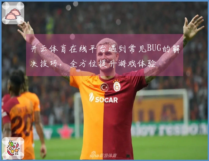开云体育在线平台遇到常见BUG的解决技巧，全方位提升游戏体验