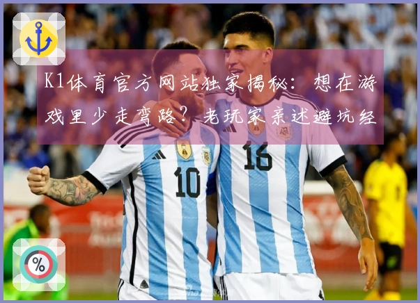 K1体育官方网站独家揭秘：想在游戏里少走弯路？老玩家亲述避坑经验全公开！