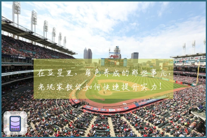 在亚星里，角色养成的那些事儿，老玩家教你如何快速提升实力！