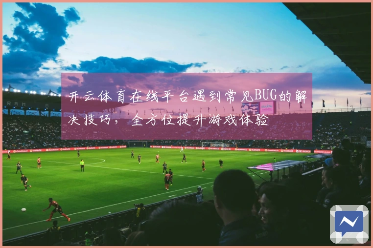 开云体育在线平台遇到常见BUG的解决技巧，全方位提升游戏体验